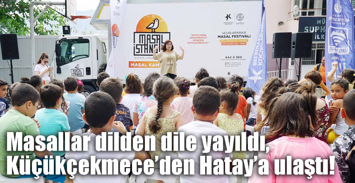 Masallar dilden dile yayıldı, Küçükçekmece’den Hatay’a ulaştı!