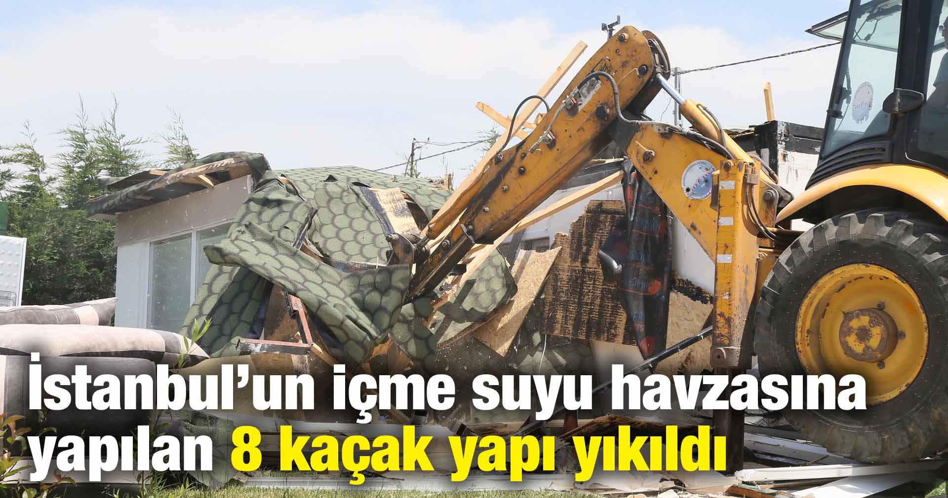 İstanbul’un içme suyu havzasına yapılan 8 kaçak yapı yıkıldı