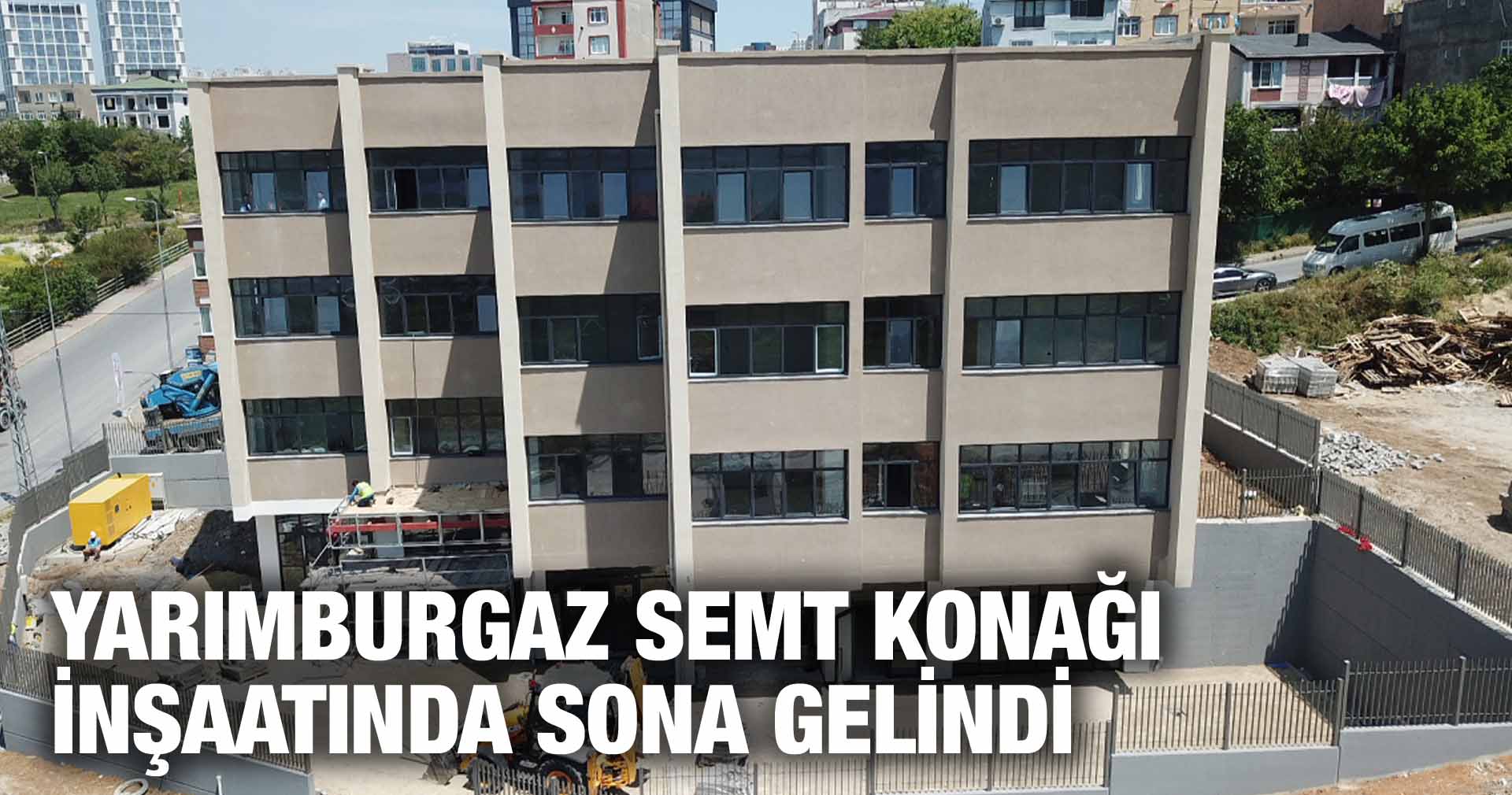 YARIMBURGAZ SEMT KONAĞI İNŞAATINDA SONA GELİNDİ