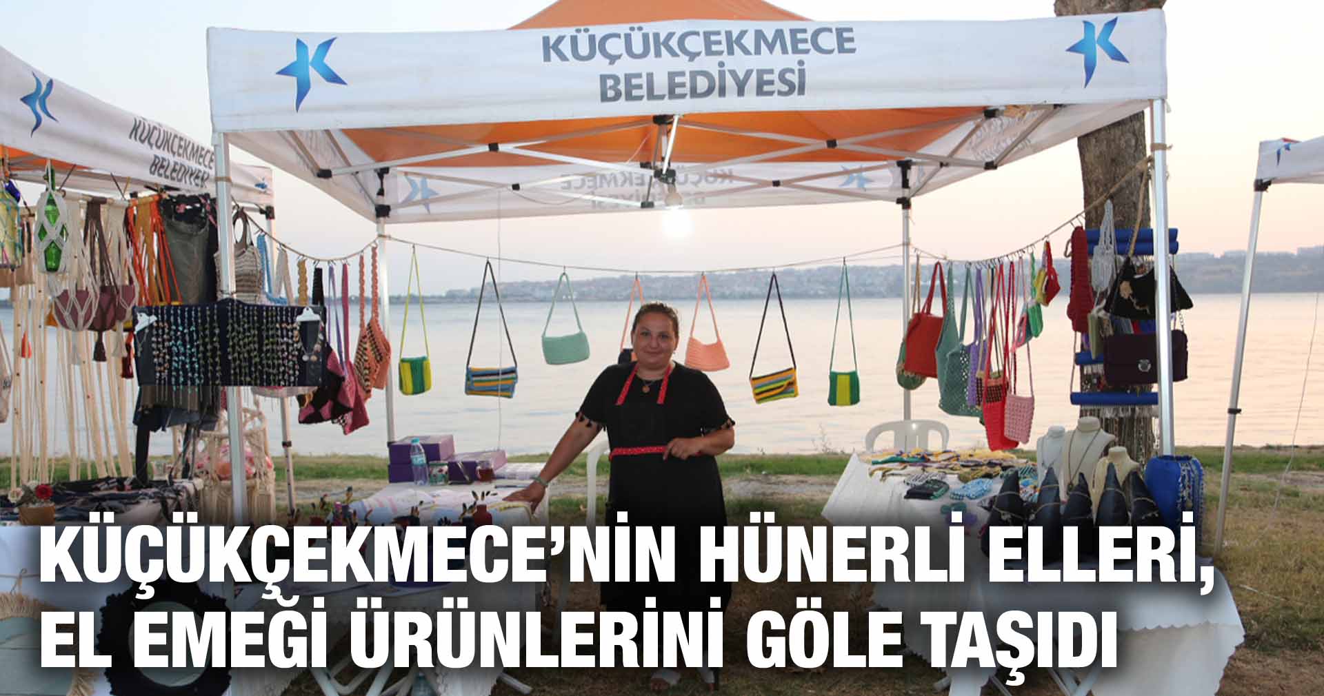 KÜÇÜKÇEKMECE’NİN HÜNERLİ ELLERİ, EL EMEĞİ ÜRÜNLERİNİ GÖLE TAŞIDI