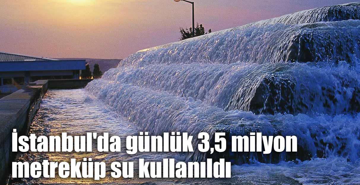 İstanbul’da günlük 3,5 milyon metreküp su kullanıldı