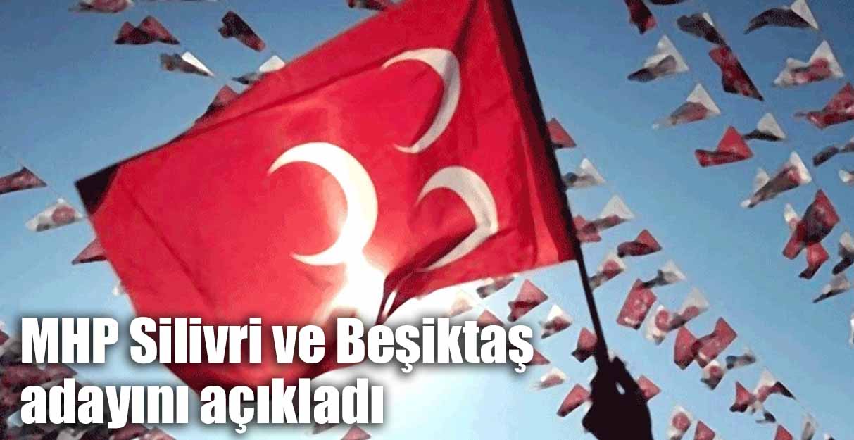 MHP Silivri ve Beşiktaş adayını açıkladı