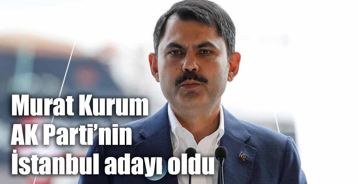 Murat Kurum AK Parti’nin İstanbul adayı oldu