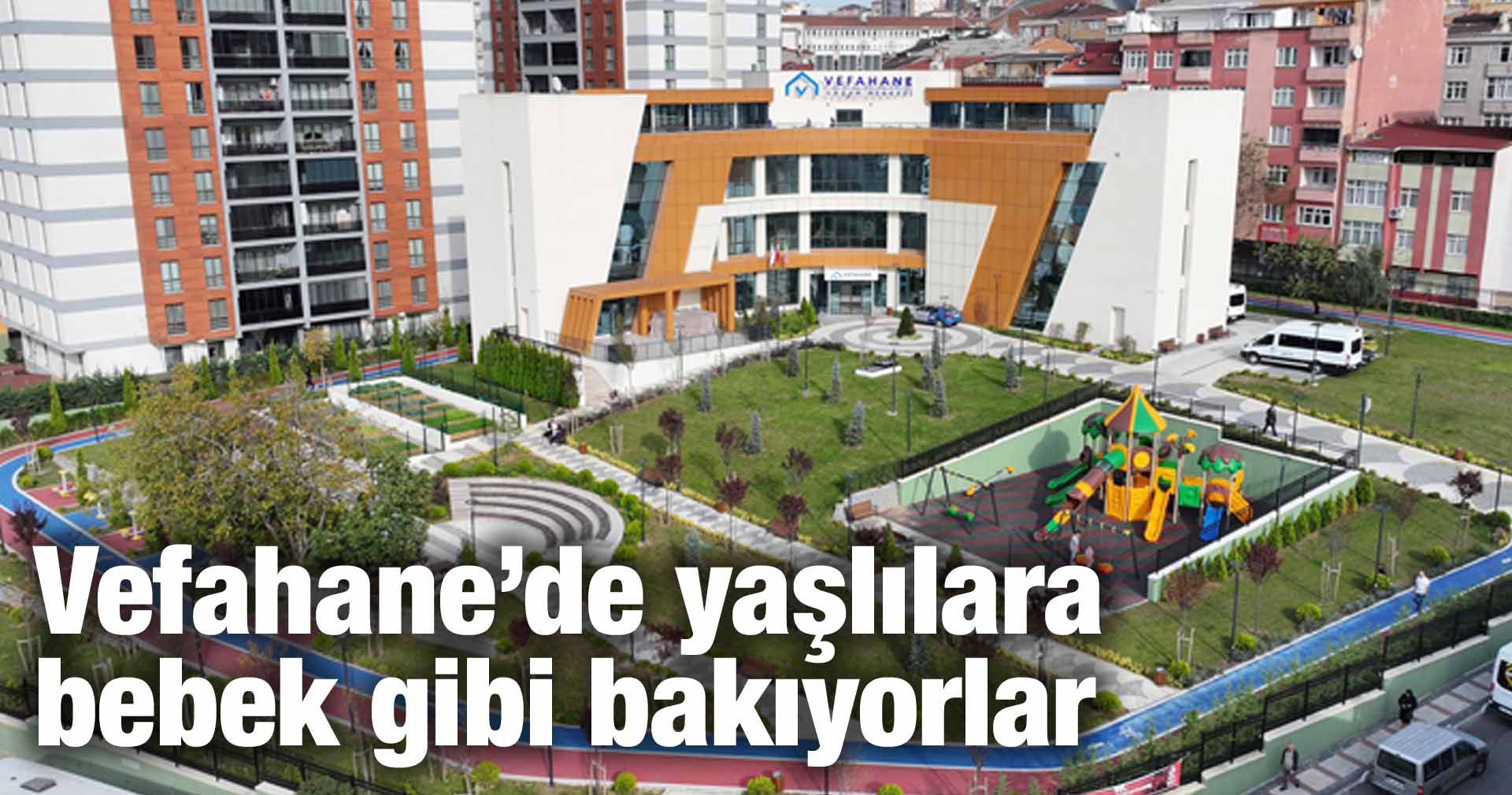 Vefahane’de yaşlılara bebek gibi bakıyorlar