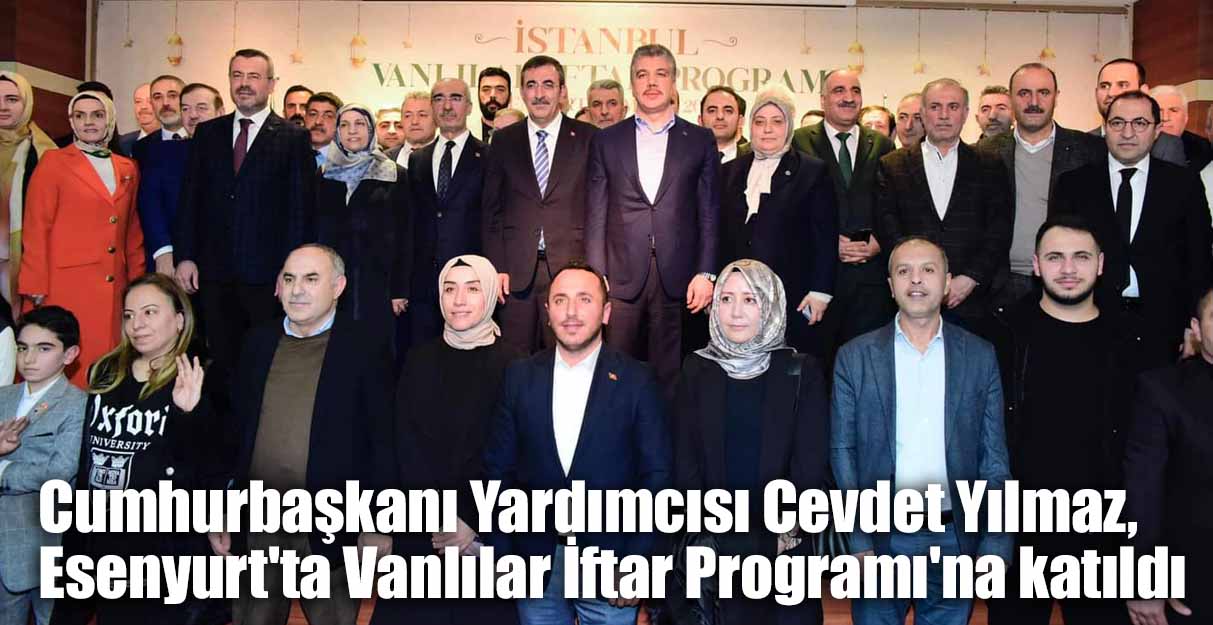 Cumhurbaşkanı Yardımcısı Cevdet Yılmaz, Esenyurt’ta Vanlılar İftar Programı’na katıldı