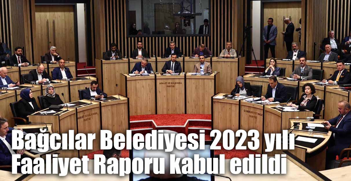 Bağcılar Belediyesi 2023 yılı Faaliyet Raporu kabul edildi