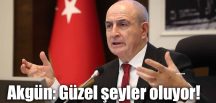 Akgün: Güzel şeyler oluyor!