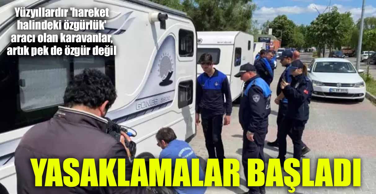 Yüzyıllardır ‘hareket halindeki özgürlük’ aracı olan karavanlar, artık pek de özgür değil. Yasaklamalar başladı…