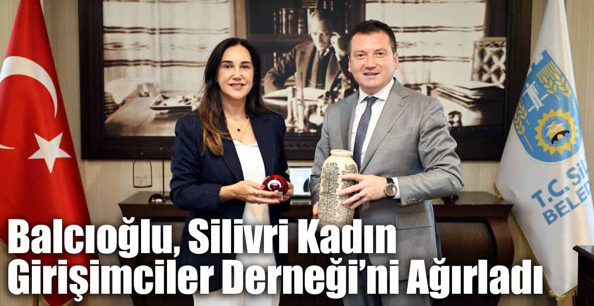 Balcıoğlu, Silivri Kadın Girişimciler Derneği’ni Ağırladı