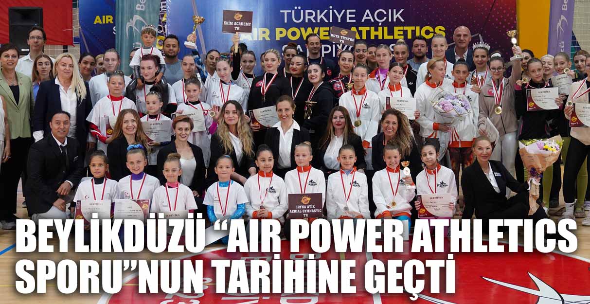 BEYLİKDÜZÜ “AIR POWER ATHLETICS SPORU”NUN TARİHİNE GEÇTİ