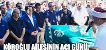 KÖROĞLU AİLESİNİN ACI GÜNÜ