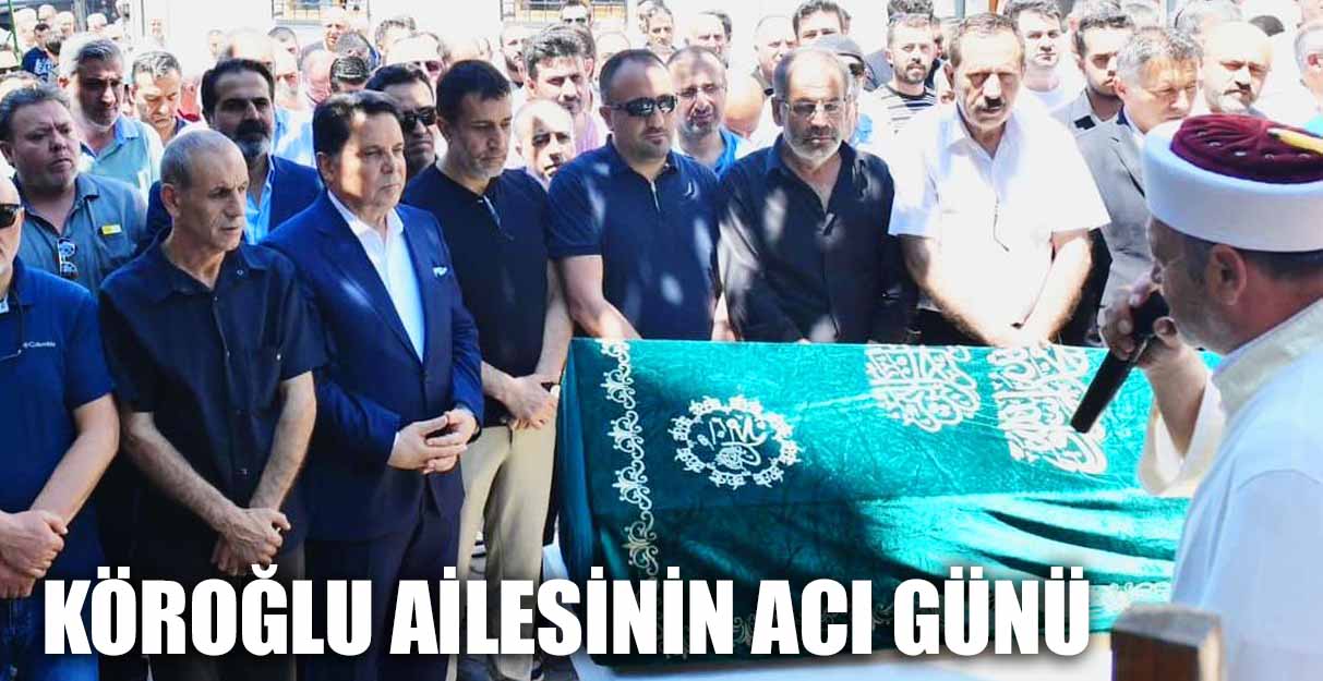 KÖROĞLU AİLESİNİN ACI GÜNÜ