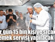 Her gün 15 bin kişiye sıcak yemek servisi yapılacak