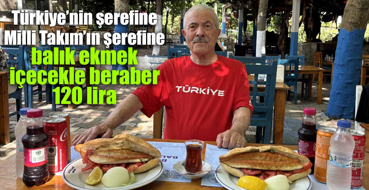 Türkiye’nin şerefine Milli Takım’ın şerefine balık ekmek içecekle beraber 120 lira