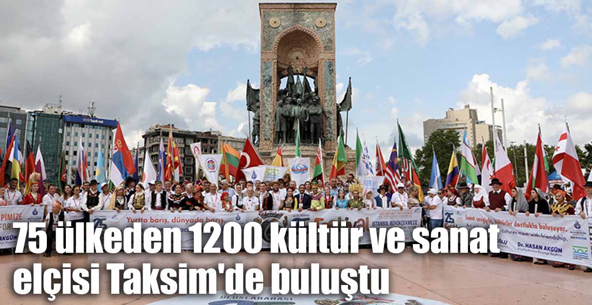 75 ülkeden 1200 kültür ve sanat elçisi Taksim’de buluştu