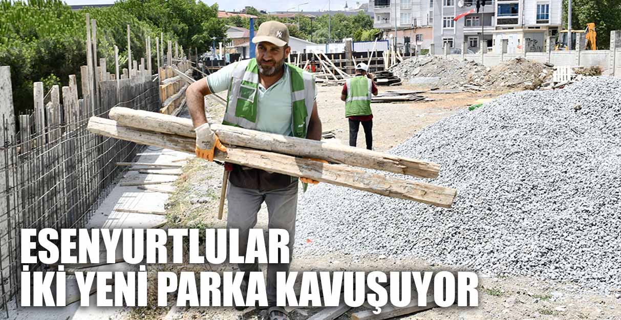 ESENYURTLULAR İKİ YENİ PARKA KAVUŞUYOR