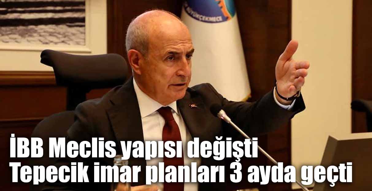 İBB Meclis yapısı değişti Tepecik imar planları 3 ayda geçti