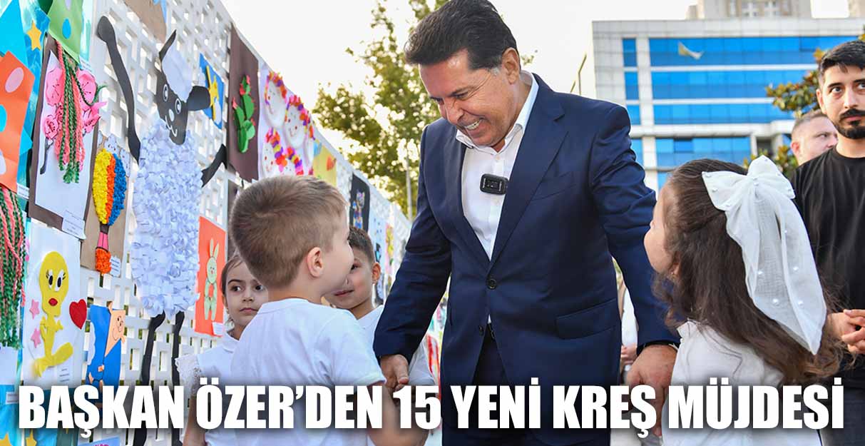 BAŞKAN ÖZER’DEN 15 YENİ KREŞ MÜJDESİ