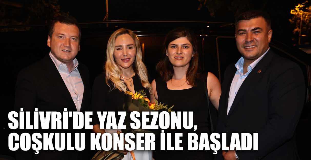 SİLİVRİ’DE YAZ SEZONU, COŞKULU KONSER İLE BAŞLADI