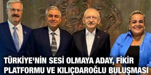 TÜRKİYE’NİN SESİ OLMAYA ADAY, FİKİR PLATFORMU VE KILIÇDAROĞLU BULUŞMASI