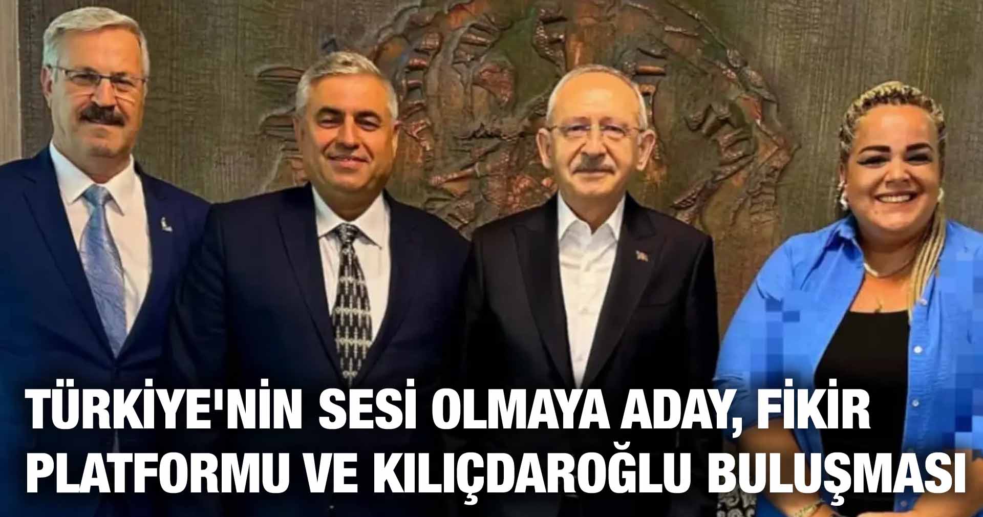 TÜRKİYE’NİN SESİ OLMAYA ADAY, FİKİR PLATFORMU VE KILIÇDAROĞLU BULUŞMASI