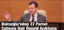 Balcıoğlu’ndan 37 Parsel Satışına Dair Önemli Açıklama