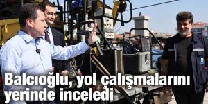 Balcıoğlu, yol çalışmalarını inceledi