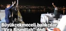 Büyükçekmeceli balıkçılar “Vira Bismillah” dedi