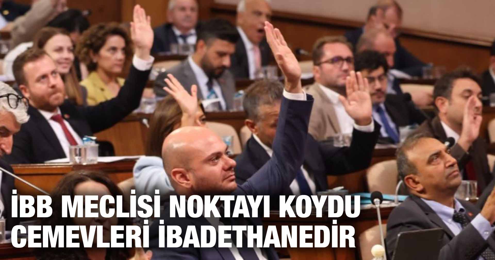 İBB MECLİSİ NOKTAYI KOYDU CEMEVLERİ İBADETHANEDİR