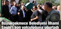 Büyükçekmece Belediyesi İlhami Engin’i son yolculuğuna uğurladı