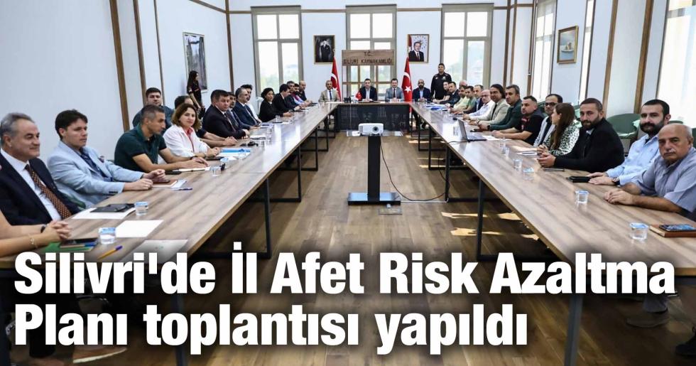 Silivri’de İl Afet Risk Azaltma Planı toplantısı yapıldı