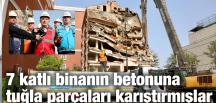 7 katlı binanın betonuna tuğla parçaları karıştırmışlar