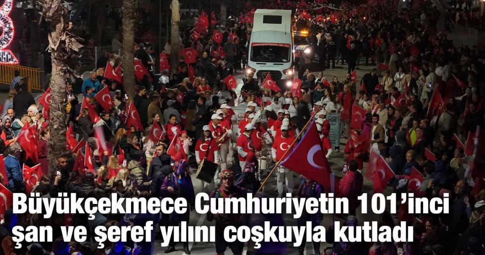 Büyükçekmece Cumhuriyetin 101’inci şan ve şeref yılını coşkuyla kutladı