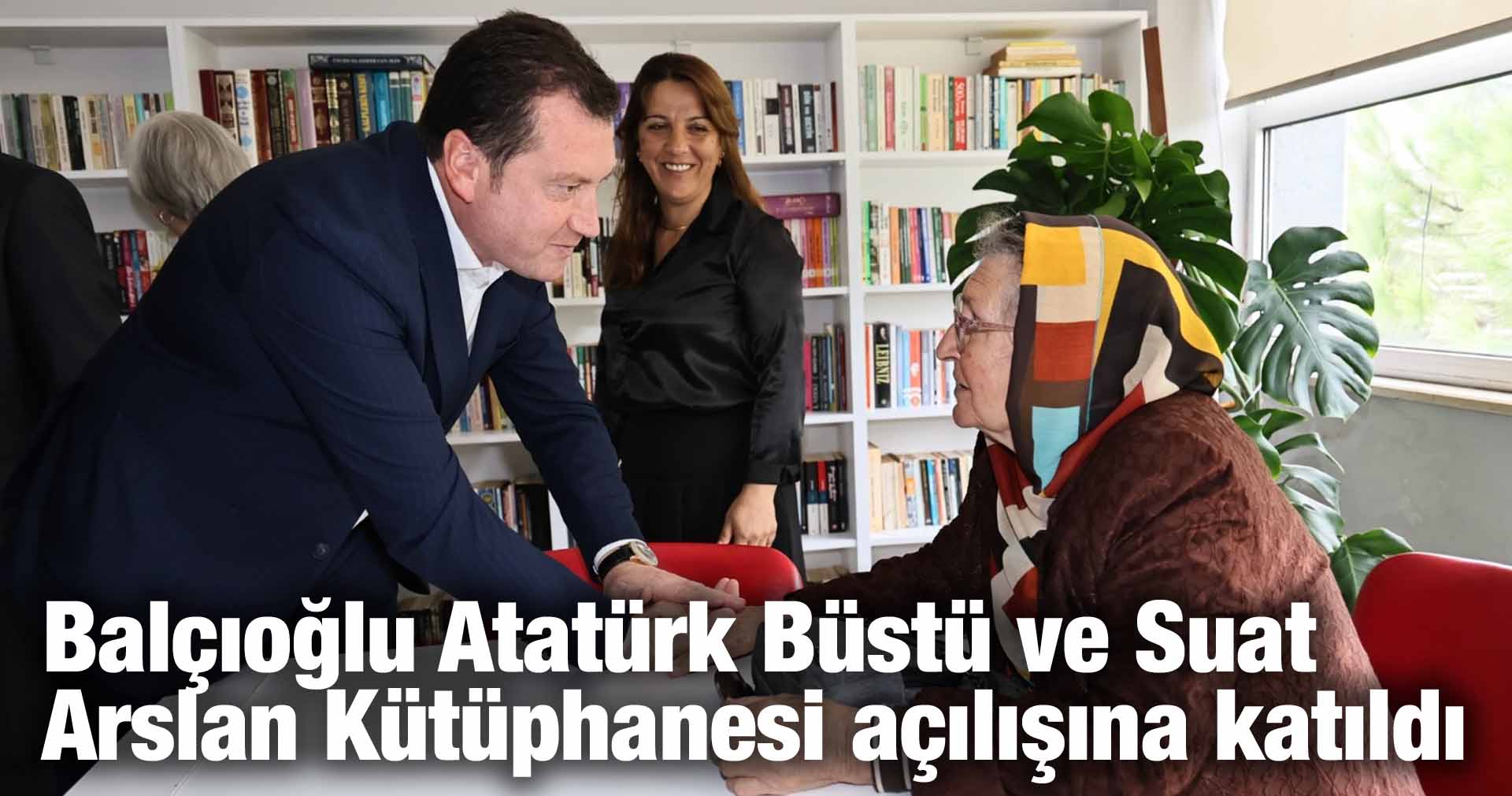 Balçıoğlu Atatürk Büstü ve Suat Arslan Kütüphanesi açılışına katıldı