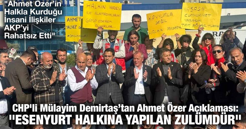 CHP’li Mülayim Demirtaş’tan Ahmet Özer Açıklaması: “ESENYURT HALKINA YAPILAN ZULÜMDÜR”