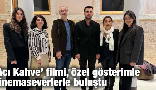 ‘Acı Kahve’ filmi, özel gösterimle sinemaseverlerle buluştu