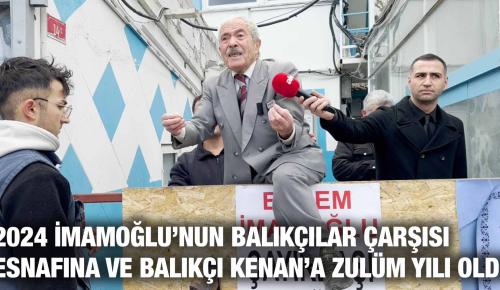 2024 İMAMOĞLU’NUN BALIKÇILAR ÇARŞISI ESNAFINA VE BALIKÇI KENAN’A ZULÜM YILI OLDU