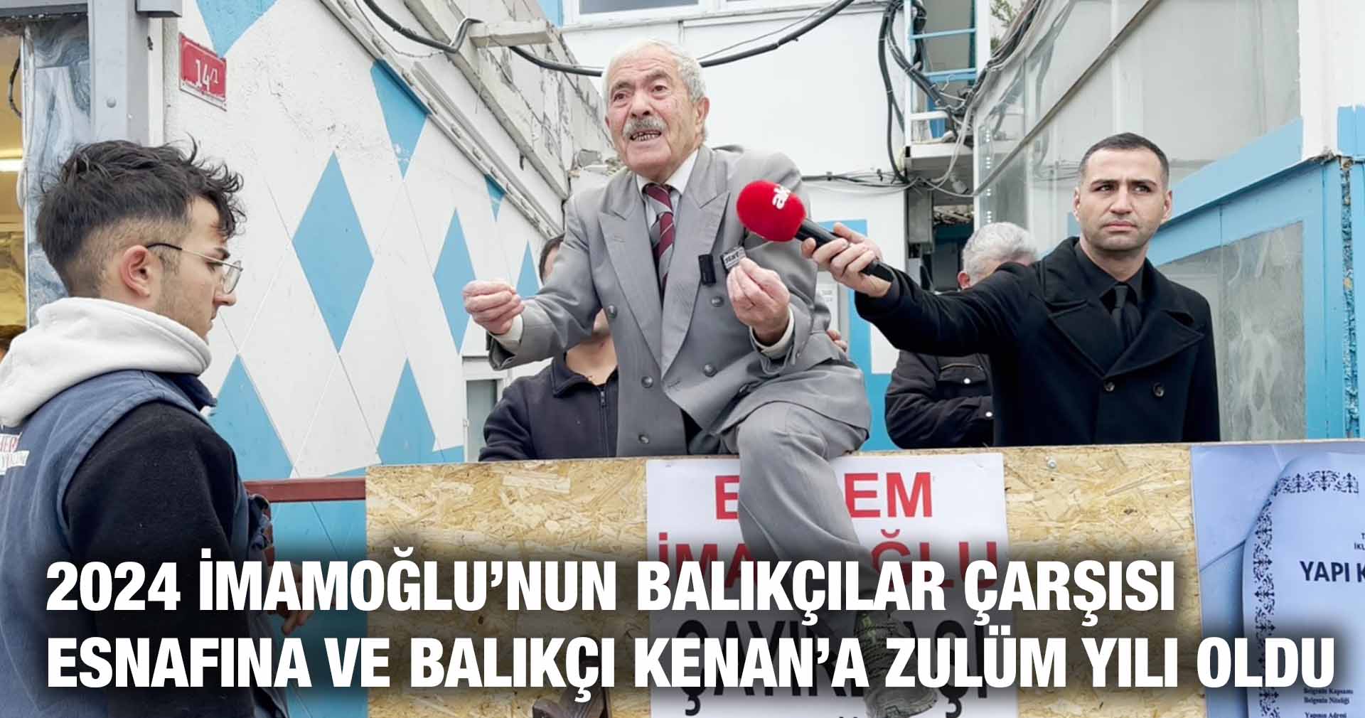 2024 İMAMOĞLU’NUN BALIKÇILAR ÇARŞISI ESNAFINA VE BALIKÇI KENAN’A ZULÜM YILI OLDU