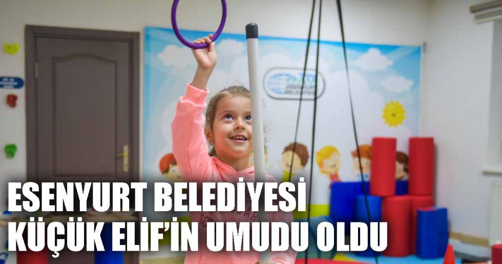 ESENYURT BELEDİYESİ KÜÇÜK ELİF’İN UMUDU OLDU