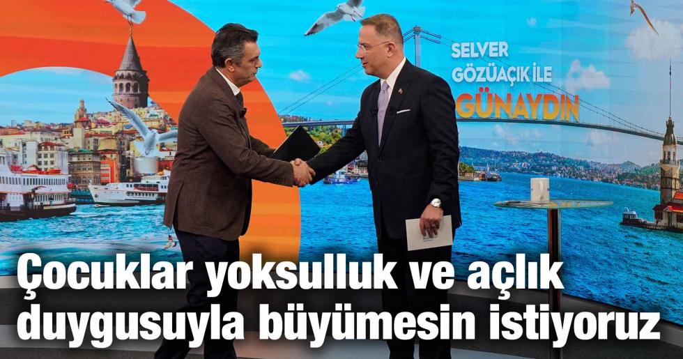 Çocuklar yoksulluk ve açlık duygusuyla büyümesin istiyoruz