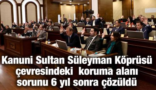 Kanuni Sultan Süleyman Köprüsü çevresindeki koruma alanı sorunu 6 yıl sonra çözüldü