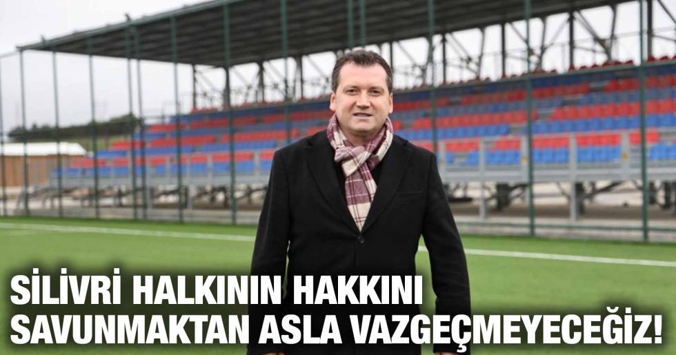 SİLİVRİ HALKININ HAKKINI SAVUNMAKTAN ASLA VAZGEÇMEYECEĞİZ!