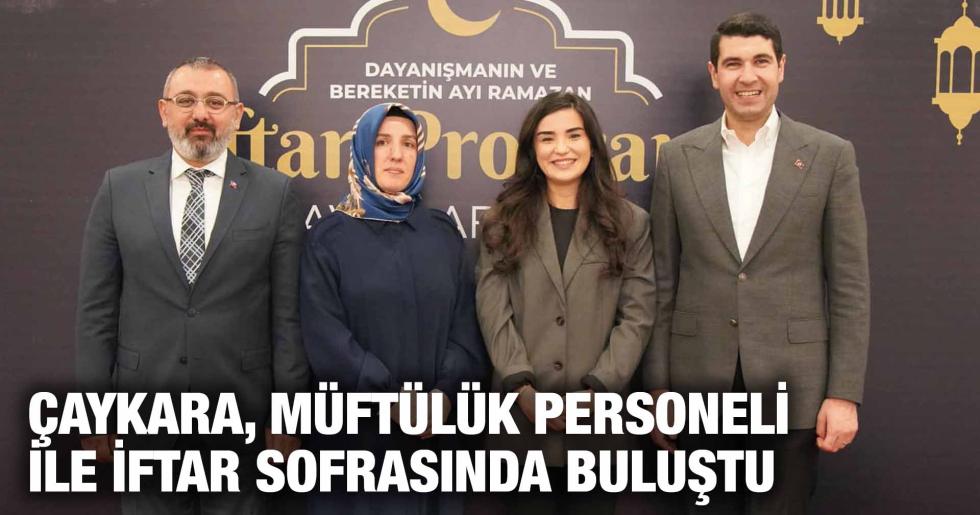 ÇAYKARA, MÜFTÜLÜK PERSONELİ İLE İFTAR SOFRASINDA BULUŞTU