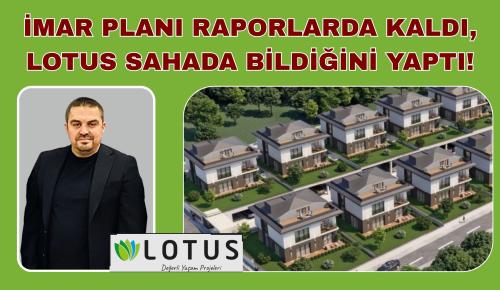 İMAR PLANI RAPORLARDA KALDI, LOTUS SAHADA BİLDİĞİNİ YAPTI!