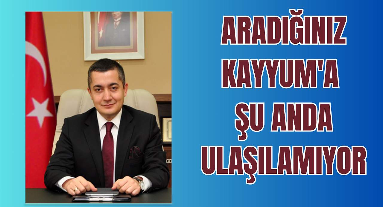 ARADIĞINIZ KAYYUM’A ŞU ANDA ULAŞILAMIYOR