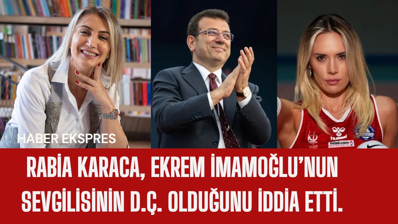 Rabia Karaca, Ekrem İmamoğlu’nun sevgilisinin D.Ç. olduğunu iddia etti
