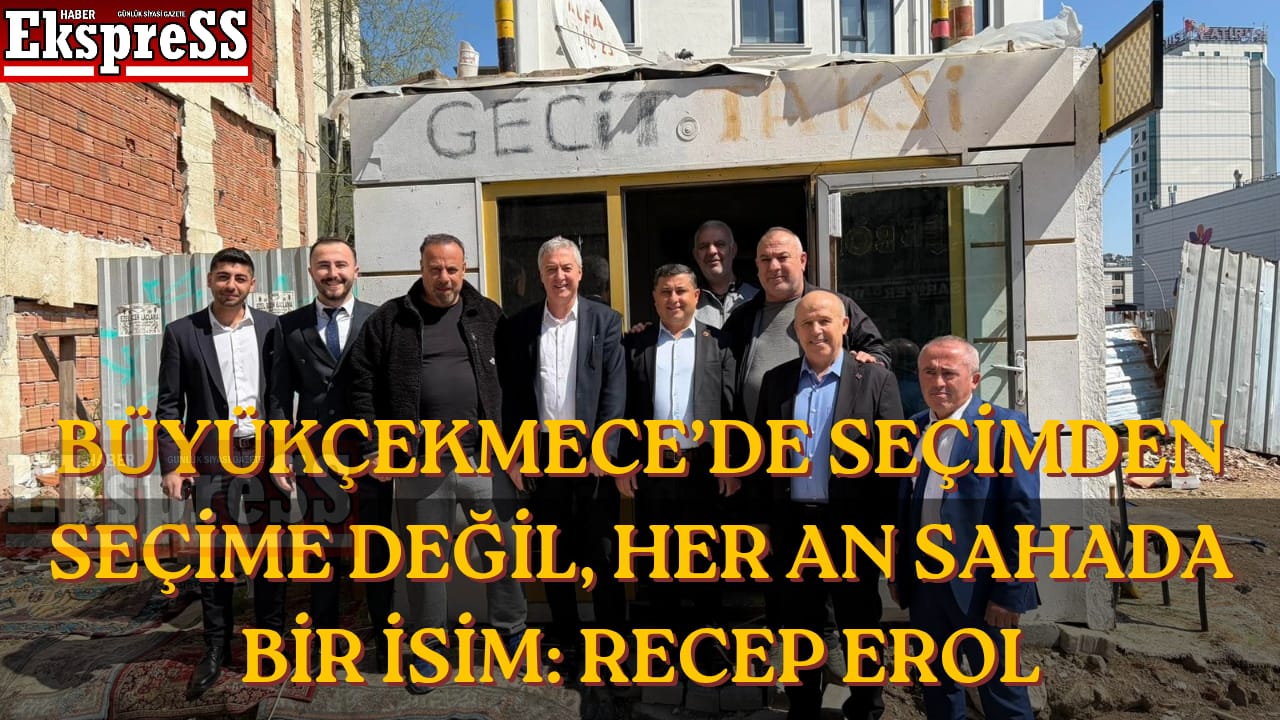 BÜYÜKÇEKMECE’DE SEÇİMDEN SEÇİME DEĞİL, HER AN SAHADA BİR İSİM: RECEP EROL