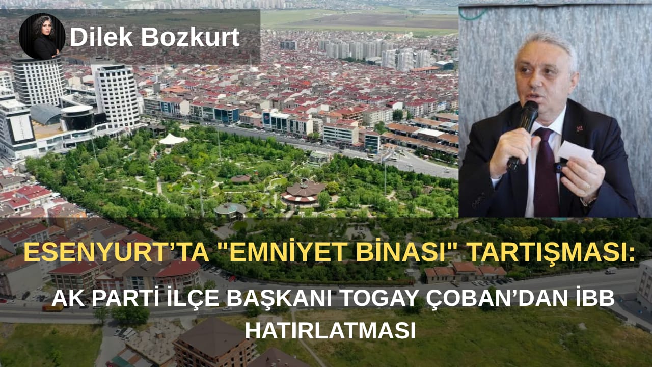 ​Esenyurt’ta “Emniyet Binası” Tartışması: AK Parti İlçe Başkanı Togay Çoban’dan İBB Hatırlatması