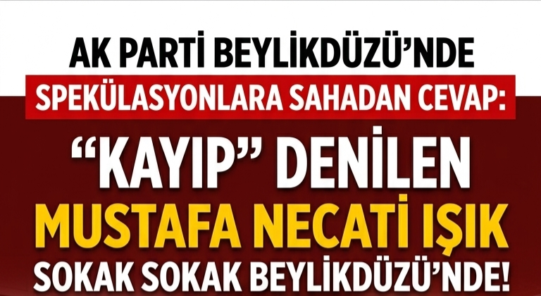 ​AK PARTİ BEYLİKDÜZÜ’NDE SPEKÜLASYONLARA SAHADAN CEVAP: “KAYIP” DENİLEN MUSTAFA NECATİ IŞIK SOKAK SOKAK BEYLİKDÜZÜ’NDE!
