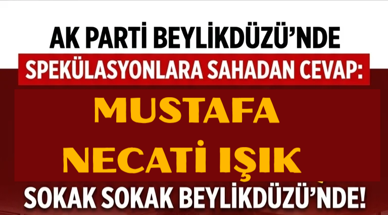 ​AK PARTİ BEYLİKDÜZÜ’NDE SPEKÜLASYONLARA SAHADAN CEVAP: ” MUSTAFA NECATİ IŞIK SOKAK SOKAK BEYLİKDÜZÜ’NDE!